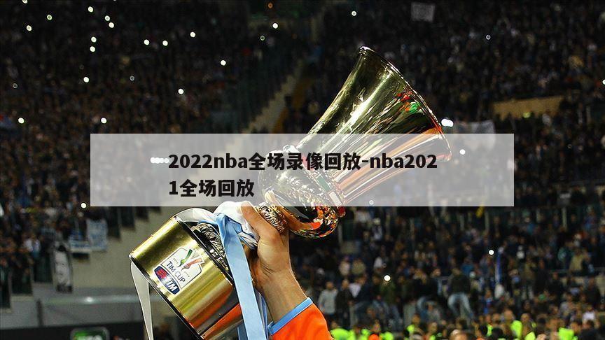 2022nba全场录像回放-nba2021全场回放