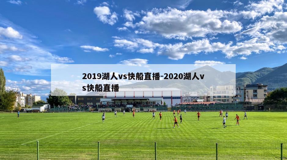 2019湖人vs快船直播-2020湖人vs快船直播