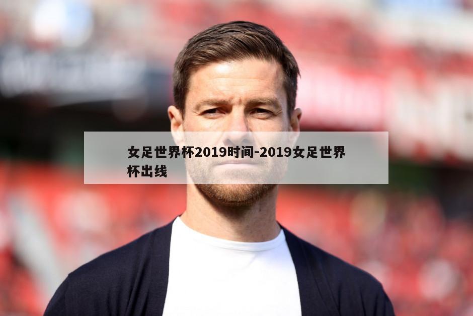 女足世界杯2019时间-2019女足世界杯出线