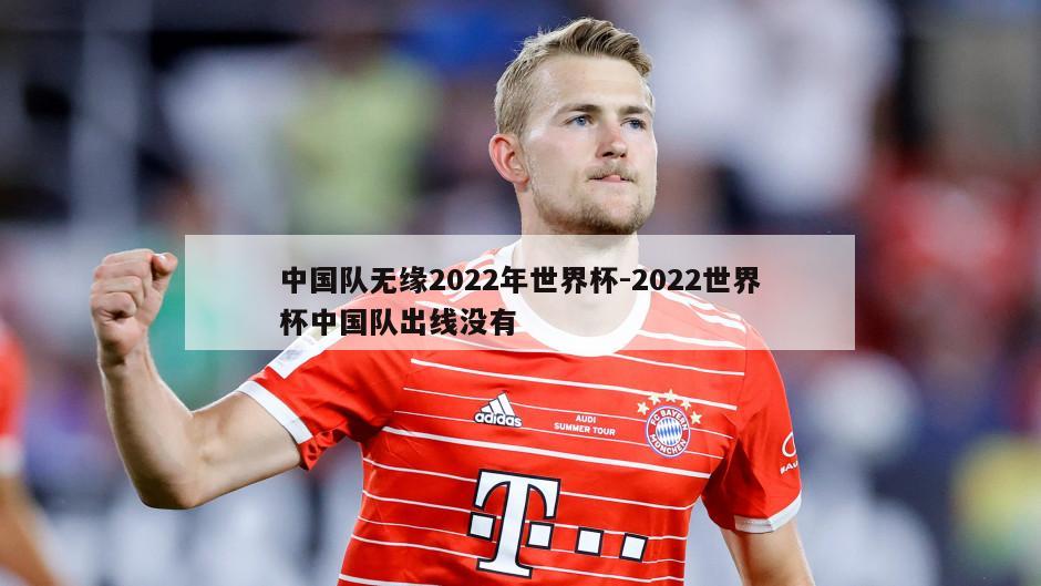 中国队无缘2022年世界杯-2022世界杯中国队出线没有