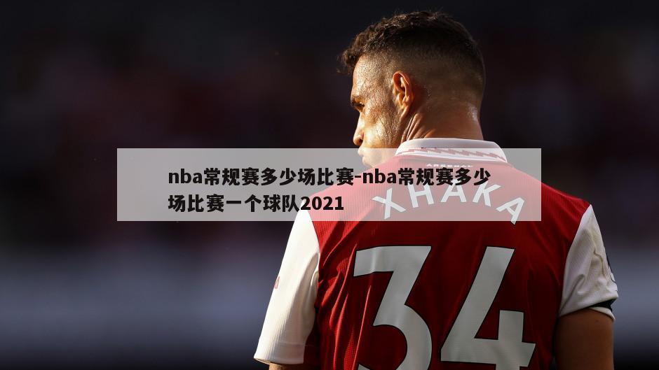 nba常规赛多少场比赛-nba常规赛多少场比赛一个球队2021