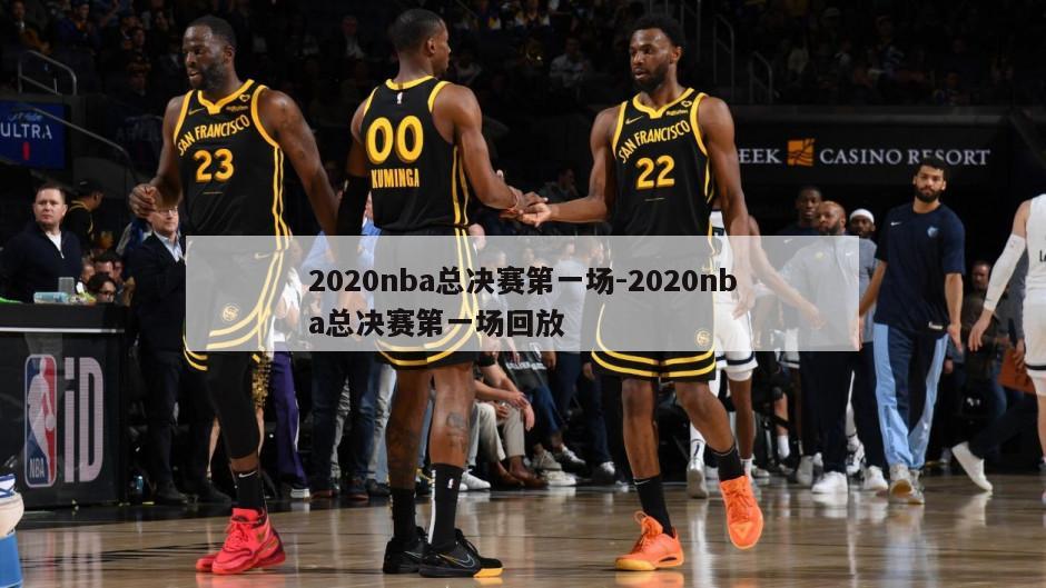 2020nba总决赛第一场-2020nba总决赛第一场回放