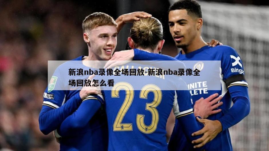 新浪nba录像全场回放-新浪nba录像全场回放怎么看