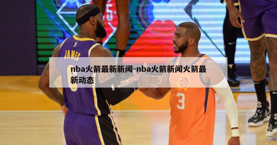 nba火箭最新新闻-nba火箭新闻火箭最新动态