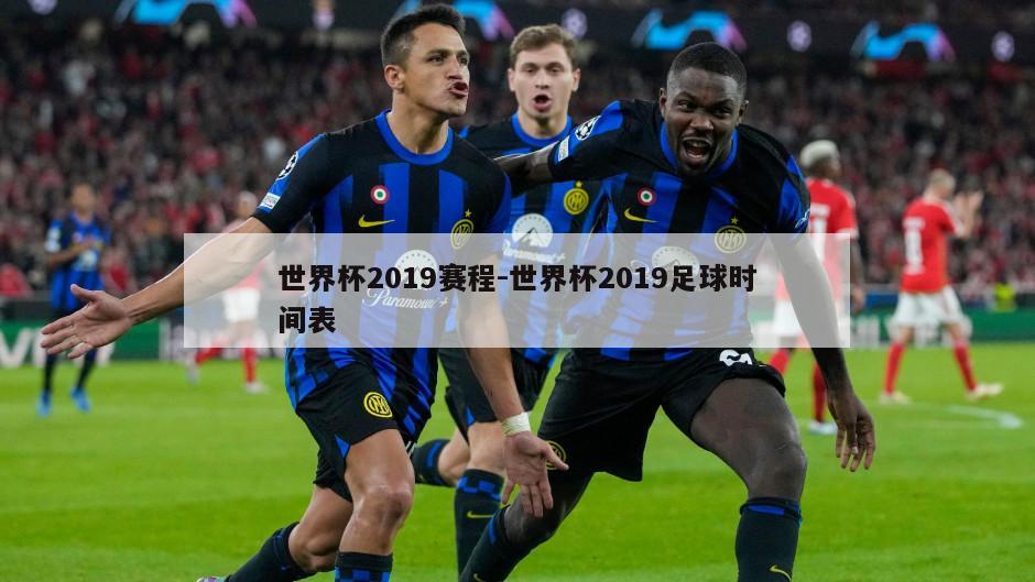 世界杯2019赛程-世界杯2019足球时间表