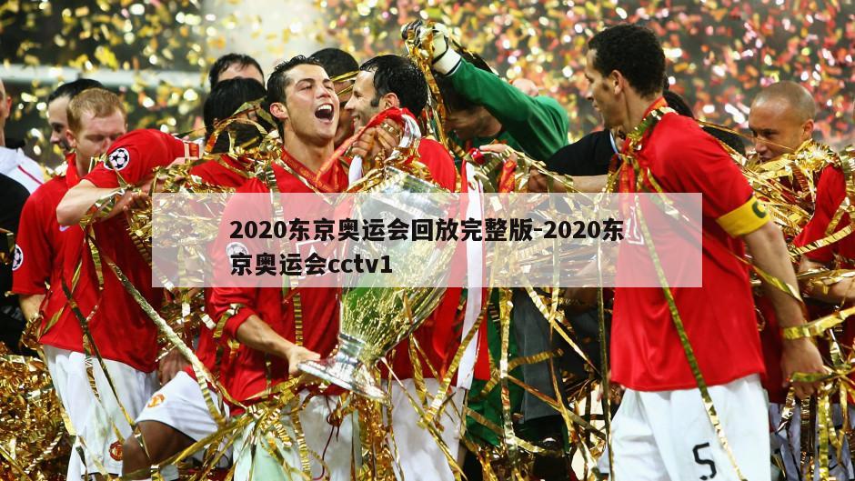 2020东京奥运会回放完整版-2020东京奥运会cctv1