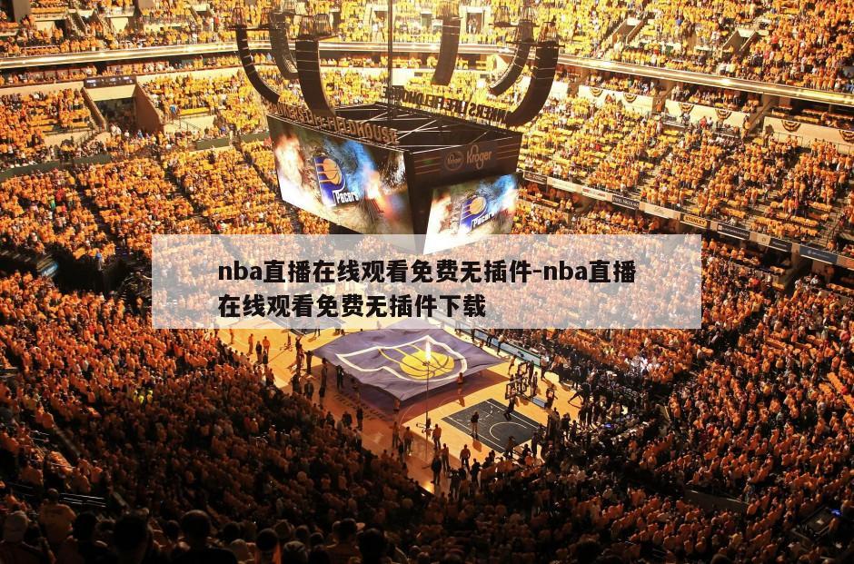 nba直播在线观看免费无插件-nba直播在线观看免费无插件下载