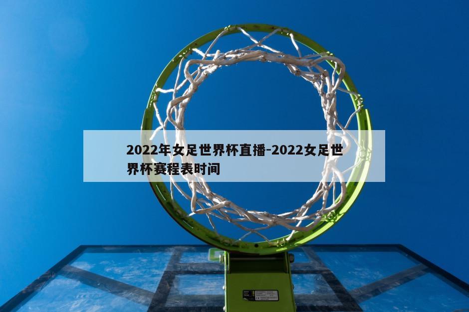 2022年女足世界杯直播-2022女足世界杯赛程表时间