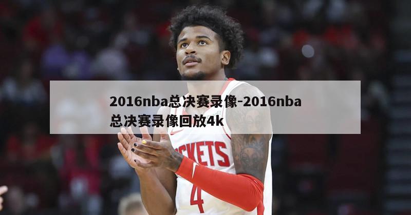 2016nba总决赛录像-2016nba总决赛录像回放4k