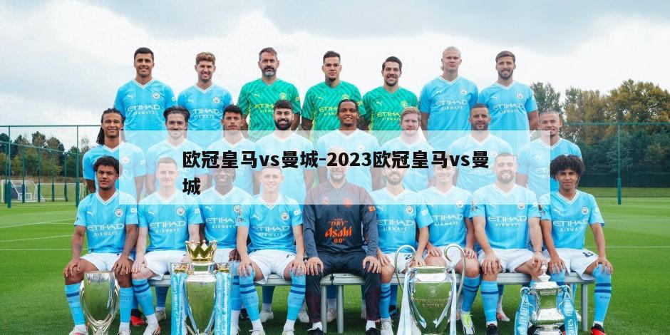 欧冠皇马vs曼城-2023欧冠皇马vs曼城